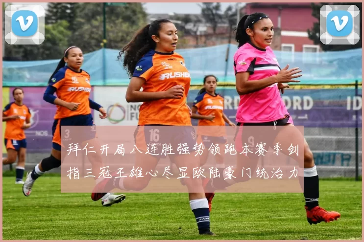 拜仁开局八连胜强势领跑本赛季剑指三冠王雄心尽显欧陆豪门统治力回归